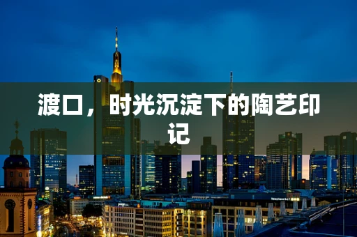 渡口，时光沉淀下的陶艺印记