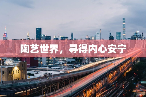 陶艺世界，寻得内心安宁