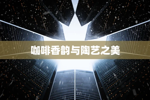 咖啡香韵与陶艺之美