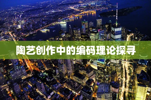 陶艺创作中的编码理论探寻