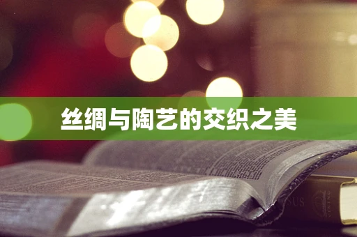 丝绸与陶艺的交织之美