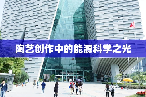 陶艺创作中的能源科学之光