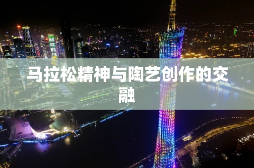 马拉松精神与陶艺创作的交融