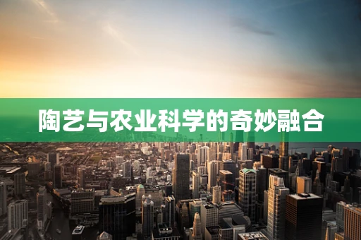 陶艺与农业科学的奇妙融合