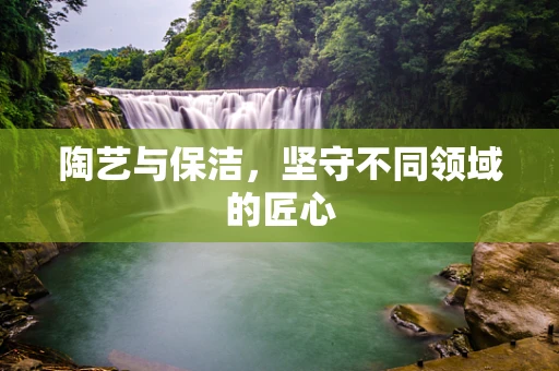陶艺与保洁，坚守不同领域的匠心