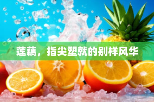 莲藕，指尖塑就的别样风华