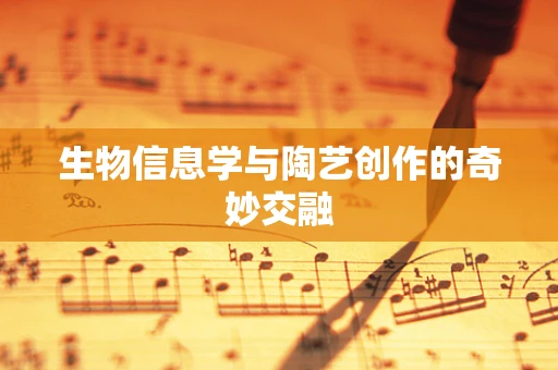 生物信息学与陶艺创作的奇妙交融