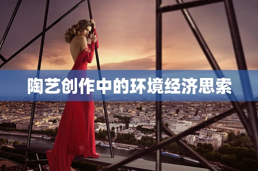 陶艺创作中的环境经济思索