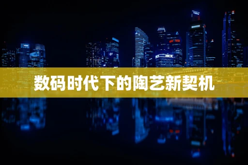 数码时代下的陶艺新契机