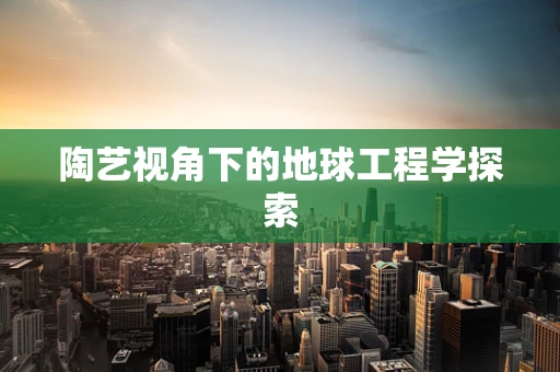 陶艺视角下的地球工程学探索