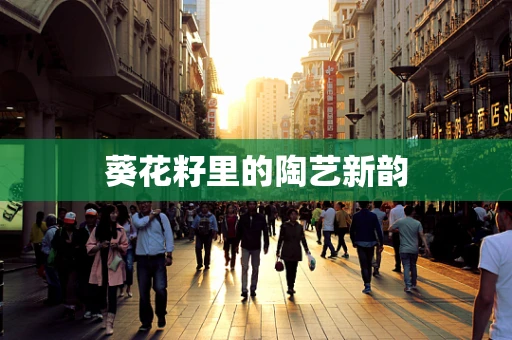 葵花籽里的陶艺新韵