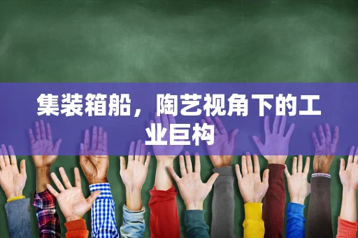 集装箱船，陶艺视角下的工业巨构