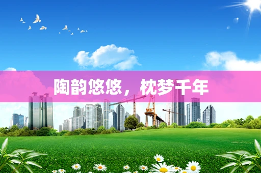 陶韵悠悠，枕梦千年