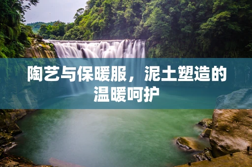 陶艺与保暖服，泥土塑造的温暖呵护