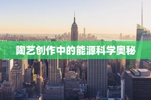 陶艺创作中的能源科学奥秘