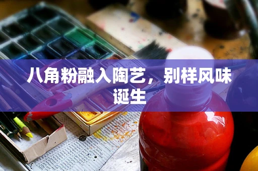 八角粉融入陶艺，别样风味诞生