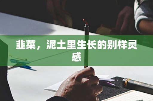 韭菜，泥土里生长的别样灵感