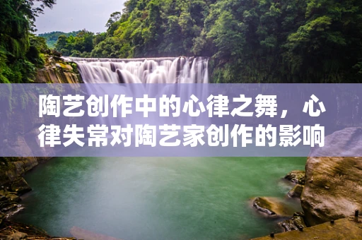陶艺创作中的心律之舞，心律失常对陶艺家创作的影响与应对策略