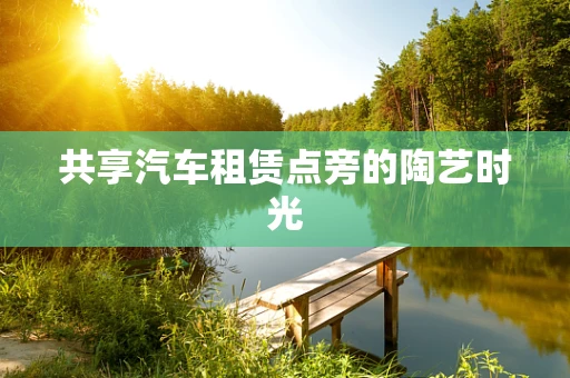 共享汽车租赁点旁的陶艺时光