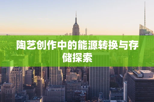 陶艺创作中的能源转换与存储探索