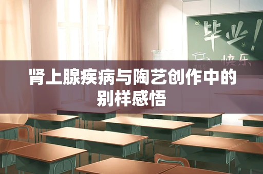 肾上腺疾病与陶艺创作中的别样感悟