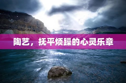 陶艺，抚平烦躁的心灵乐章