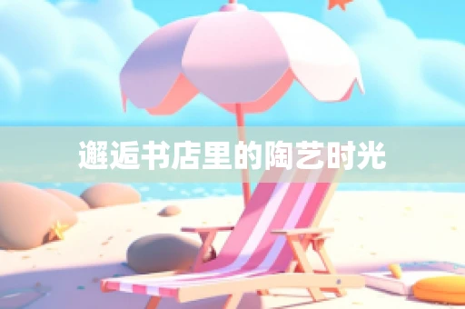 邂逅书店里的陶艺时光