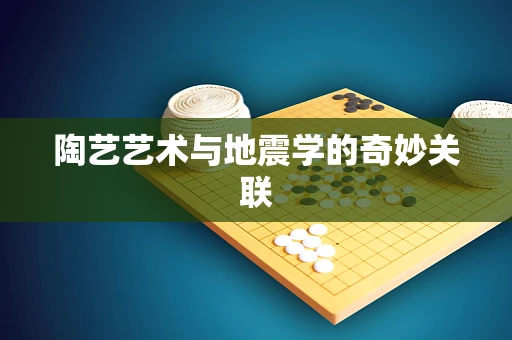 陶艺艺术与地震学的奇妙关联
