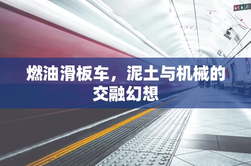 燃油滑板车，泥土与机械的交融幻想