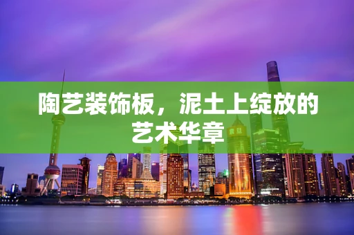 陶艺装饰板，泥土上绽放的艺术华章
