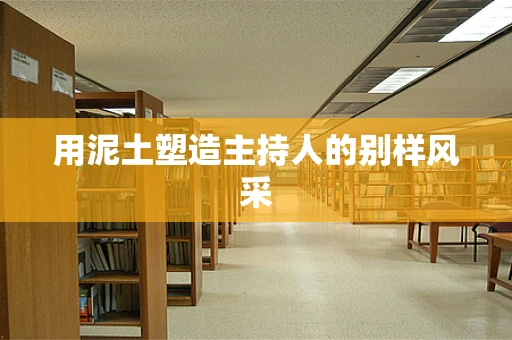 用泥土塑造主持人的别样风采