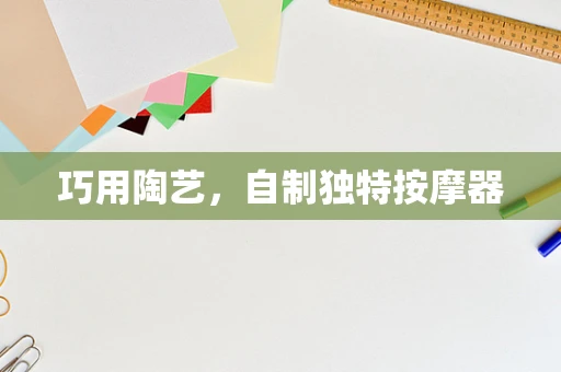 巧用陶艺，自制独特按摩器