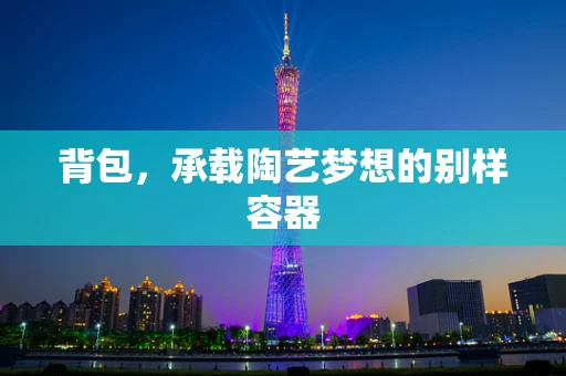 背包，承载陶艺梦想的别样容器