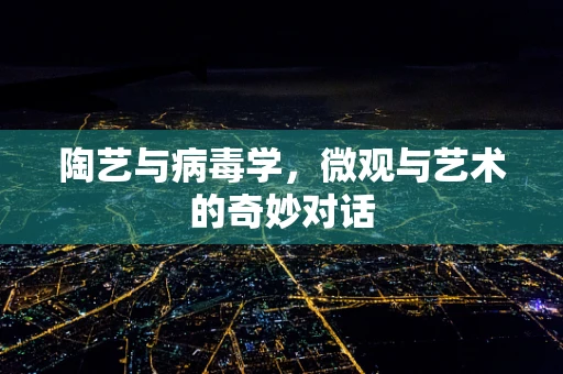陶艺与病毒学，微观与艺术的奇妙对话