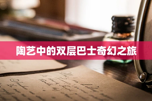 陶艺中的双层巴士奇幻之旅