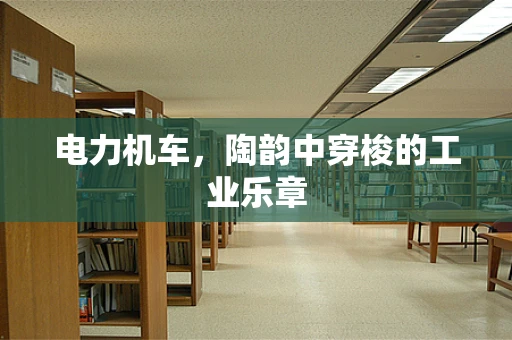 电力机车，陶韵中穿梭的工业乐章