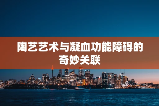 陶艺艺术与凝血功能障碍的奇妙关联