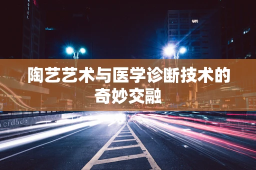 陶艺艺术与医学诊断技术的奇妙交融