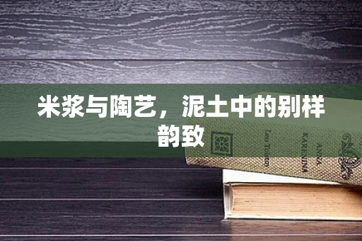 米浆与陶艺，泥土中的别样韵致