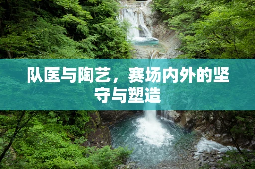 队医与陶艺，赛场内外的坚守与塑造