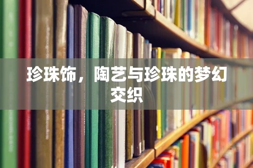 珍珠饰，陶艺与珍珠的梦幻交织