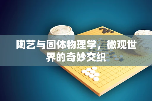 陶艺与固体物理学，微观世界的奇妙交织
