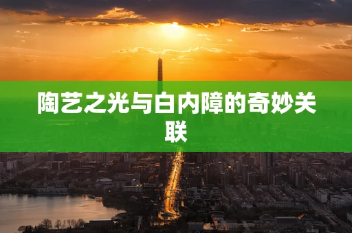 陶艺之光与白内障的奇妙关联
