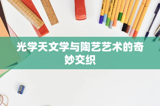 光学天文学与陶艺艺术的奇妙交织