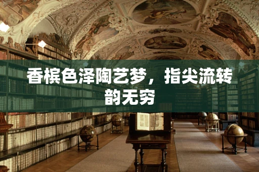 香槟色泽陶艺梦，指尖流转韵无穷