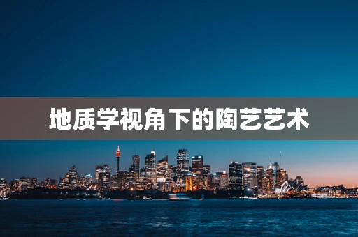 地质学视角下的陶艺艺术