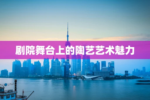 剧院舞台上的陶艺艺术魅力