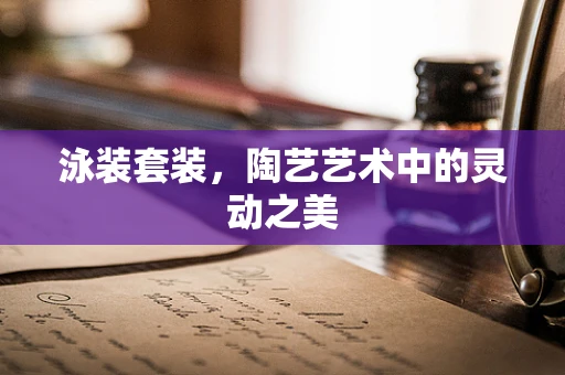 泳装套装，陶艺艺术中的灵动之美