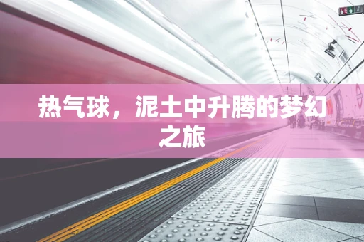 热气球，泥土中升腾的梦幻之旅