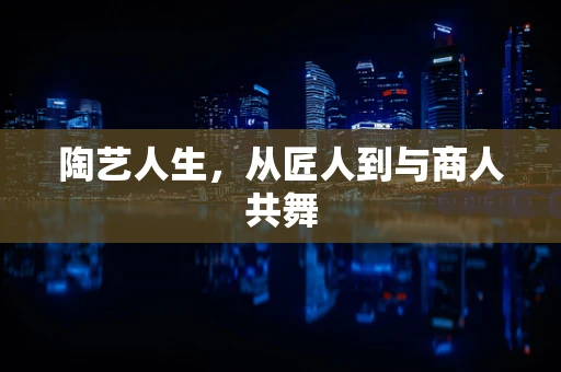 陶艺人生，从匠人到与商人共舞